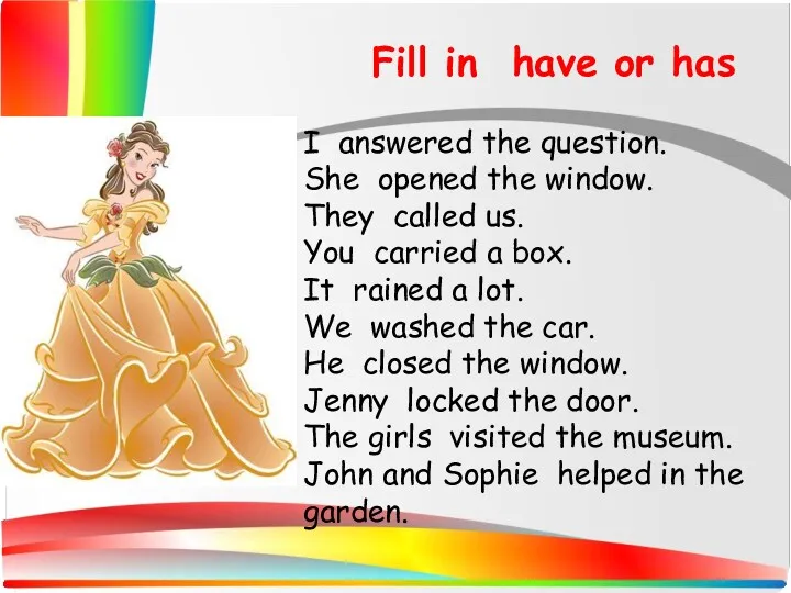 Fill in have or has I answered the question. She opened the window.