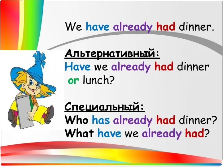We have already had dinner. Альтернативный: Have we already had dinner or lunch?