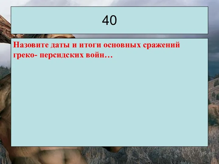 40 Назовите даты и итоги основных сражений греко- персидских войн…