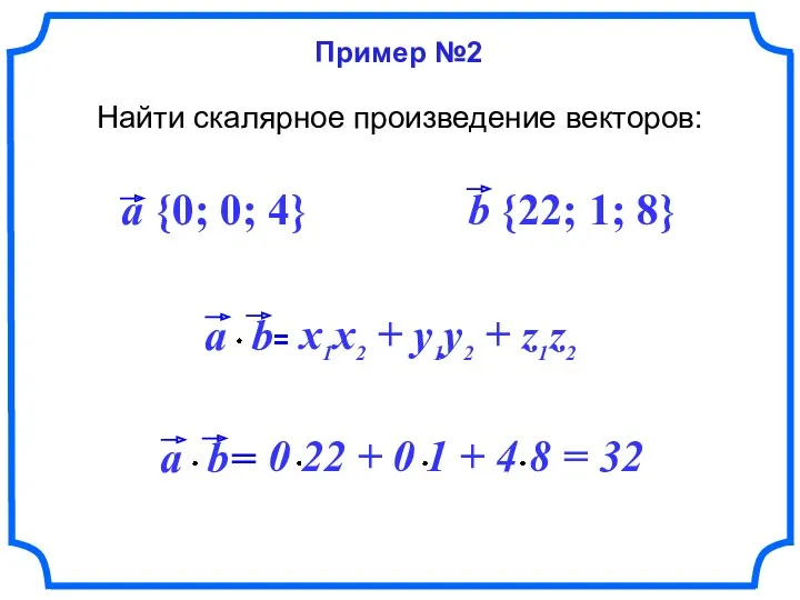 Пример №2 Найти скалярное произведение векторов: a {0; 0; 4} b {22; 1; 8}