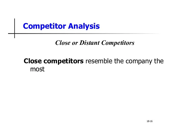 Competitor Analysis Close or Distant Competitors Close competitors resemble the company the most 18-16