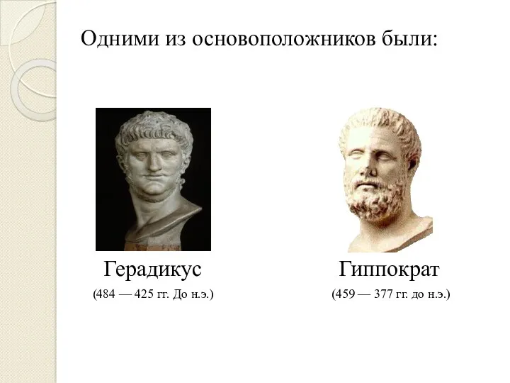 Одними из основоположников были: Герадикус Гиппократ (459 — 377 гг. до н.э.) (484