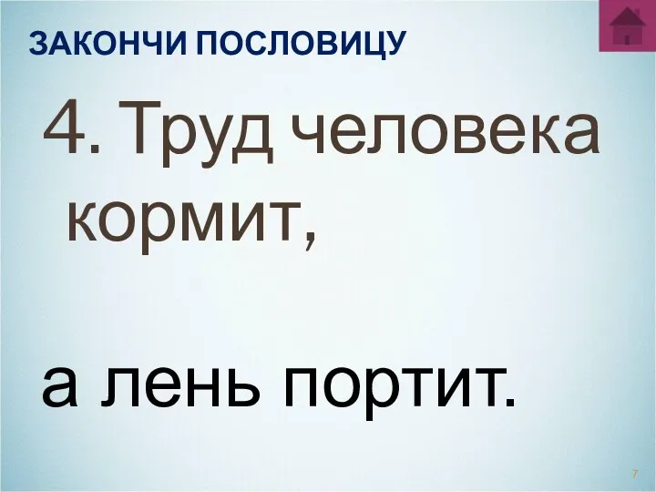 ЗАКОНЧИ ПОСЛОВИЦУ 4. Труд человека кормит, а лень портит.