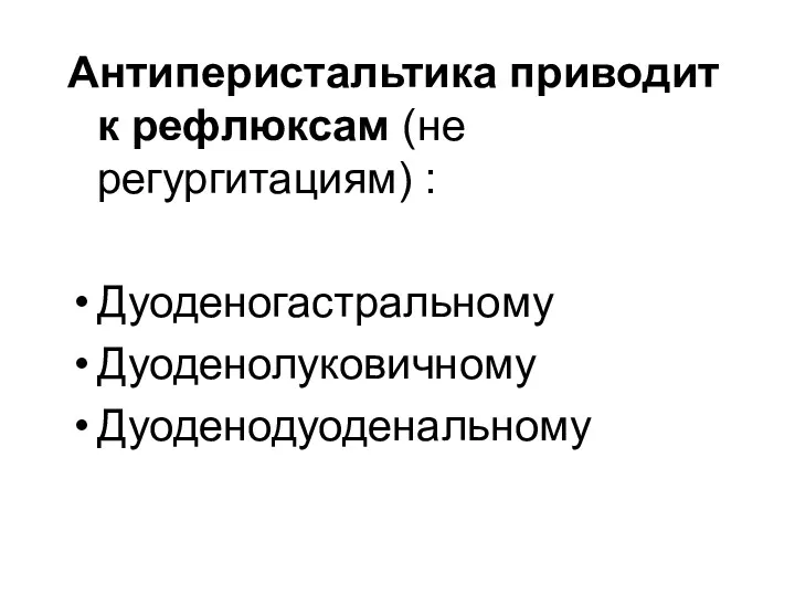 Антиперистальтика приводит к рефлюксам (не регургитациям) : Дуоденогастральному Дуоденолуковичному Дуоденодуоденальному