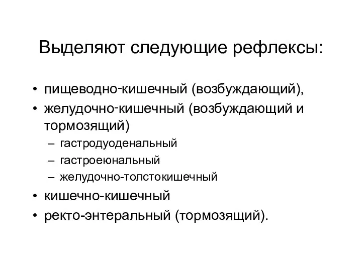 Выделяют следующие рефлексы: пищеводно‑кишечный (возбуждающий), желудочно‑кишечный (возбуждающий и тормозящий) гастродуоденальный гастроеюнальный желудочно-толстокишечный кишечно-кишечный ректо-энтеральный (тормозящий).