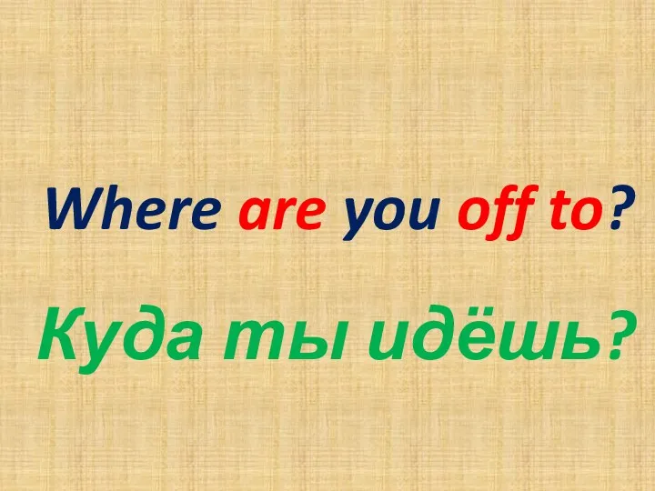 Where are you off to? Куда ты идёшь?