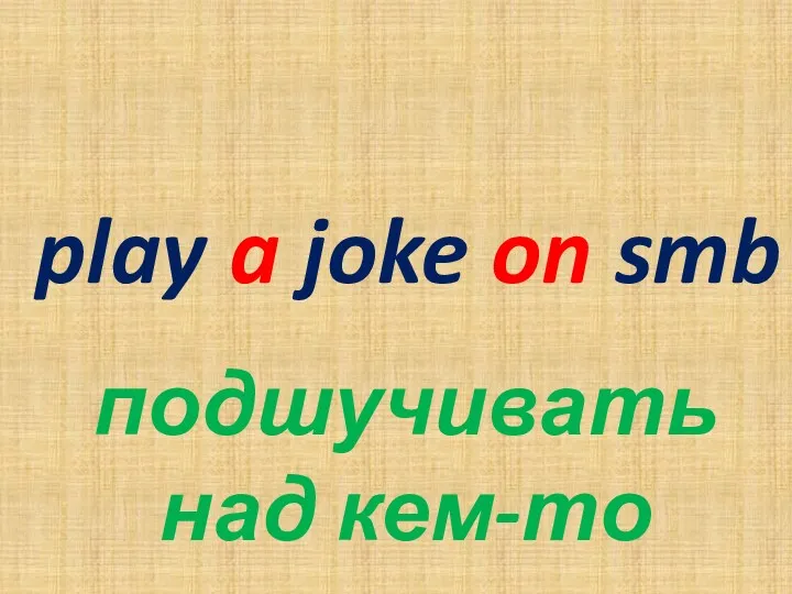 play a joke on smb подшучивать над кем-то