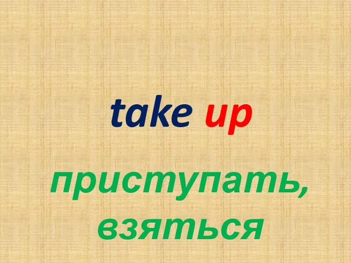 take up приступать, взяться