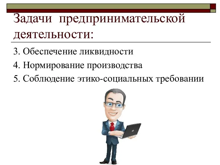 Задачи предпринимательской деятельности: 3. Обеспечение ликвидности 4. Нормирование производства 5. Соблюдение этико-социальных требовании