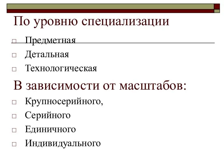 По уровню специализации Предметная Детальная Технологическая В зависимости от масштабов: Крупносерийного, Серийного Единичного Индивидуального