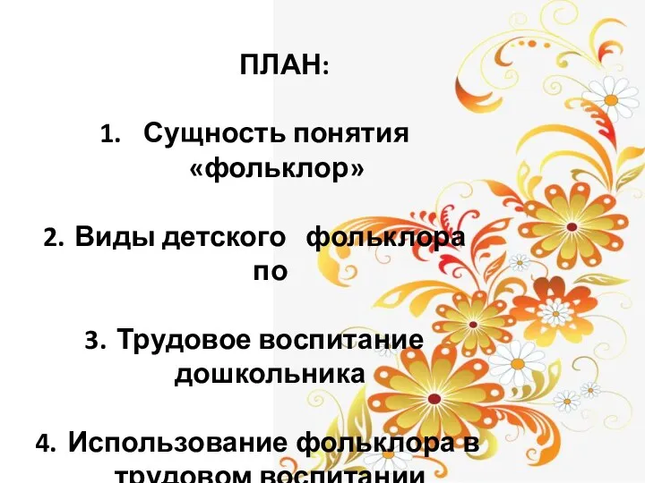 ПЛАН: Сущность понятия «фольклор» Виды детского фольклора по Трудовое воспитание дошкольника Использование фольклора