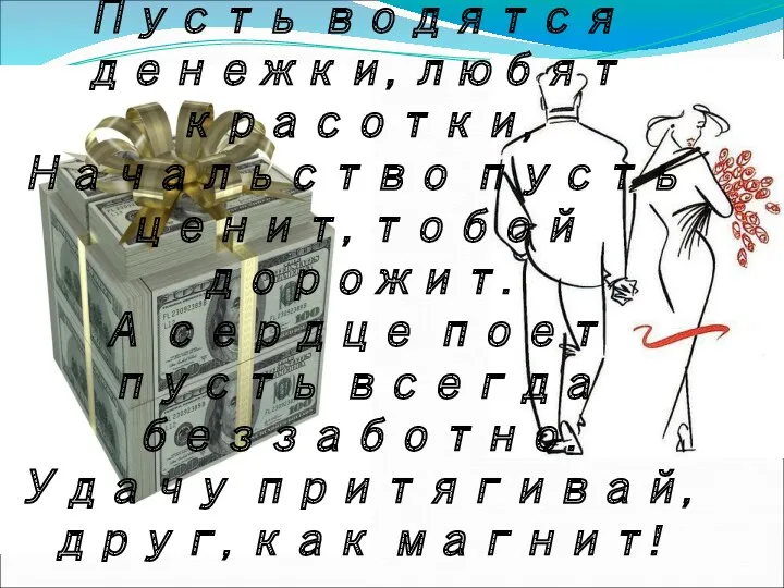 Пусть водятся денежки, любят красотки, Начальство пусть ценит, тобой дорожит.