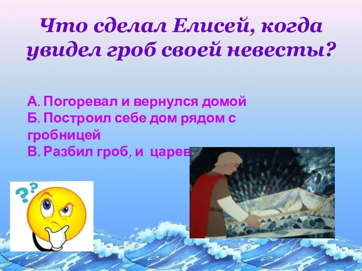 Что сделал Елисей, когда увидел гроб своей невесты? А. Погоревал