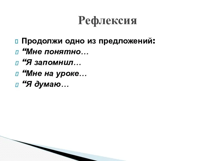 Продолжи одно из предложений: “Мне понятно… “Я запомнил… “Мне на уроке… “Я думаю… Рефлексия