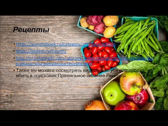 Рецепты https://yummybook.ru/category/zdorovoe-pitanie https://kedem.ru/health/ http://provitaminki.com/zdorovyj-organizm/ves/recepty-ves/pravilnoe-pitanie-dlja-pohydenija-recepty.html Также вы можете посмотреть видео на