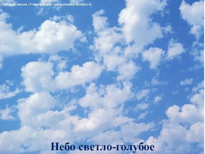 Небо светло-голубое Он-лайн школа «Учимся играя» www.schoolearlystudy.ru
