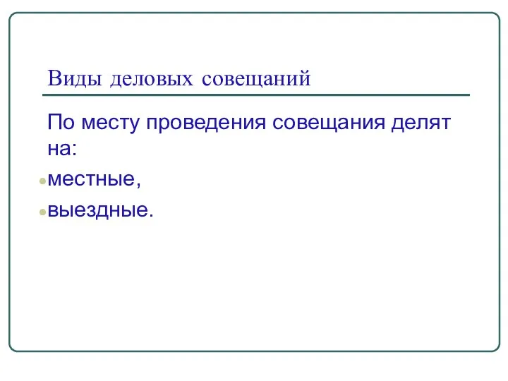 Виды деловых совещаний По месту проведения совещания делят на: местные, выездные.