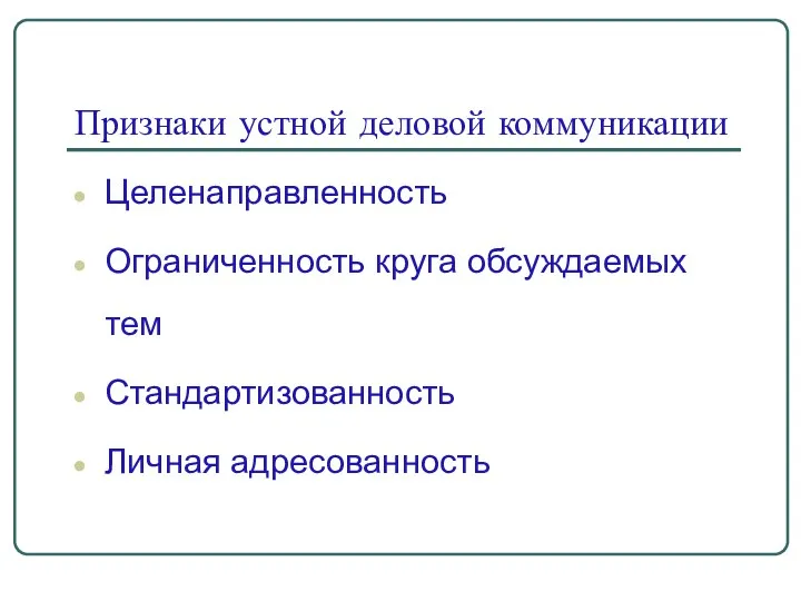 Признаки устной деловой коммуникации Целенаправленность Ограниченность круга обсуждаемых тем Стандартизованность Личная адресованность