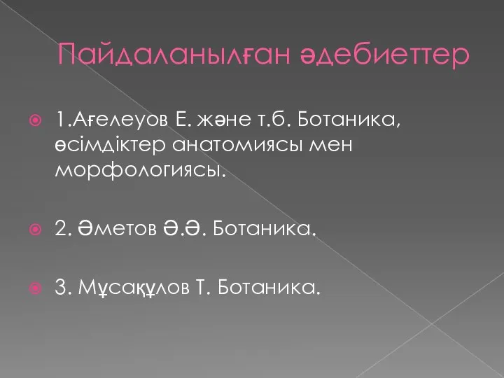 Пайдаланылған әдебиеттер 1.Ағелеуов Е. және т.б. Ботаника, өсімдіктер анатомиясы мен