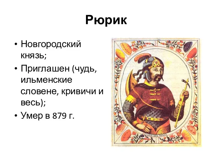 Рюрик Новгородский князь; Приглашен (чудь, ильменские словене, кривичи и весь); Умер в 879 г.