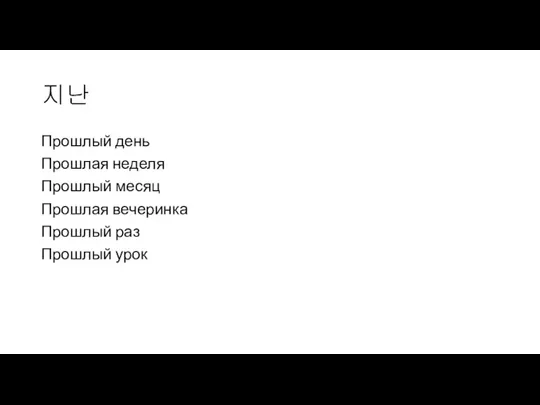 지난 Прошлый день Прошлая неделя Прошлый месяц Прошлая вечеринка Прошлый раз Прошлый урок