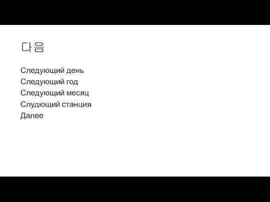 다음 Следующий день Следующий год Следующий месяц Слудющий станция Далее