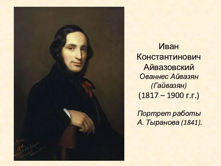 Иван Константинович Айвазовский Ованнес Айвазян (Гайвазян) (1817 – 1900 г.г.) Портрет работы А. Тыранова (1841).