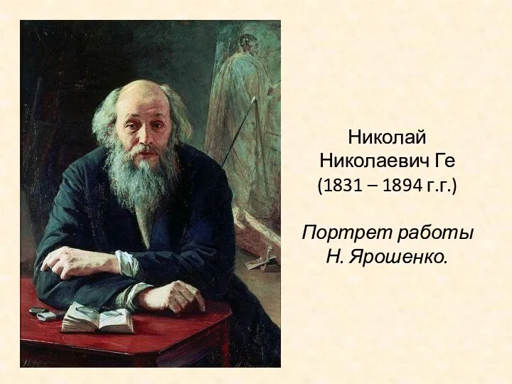 Николай Николаевич Ге (1831 – 1894 г.г.) Портрет работы Н. Ярошенко.