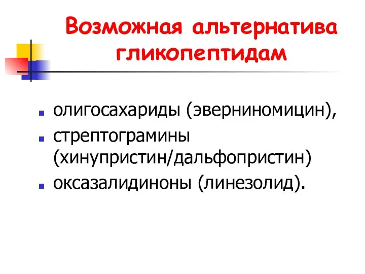 Возможная альтернатива гликопептидам олигосахариды (эверниномицин), стрептограмины (хинупристин/дальфопристин) оксазалидиноны (линезолид).