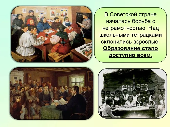 В Советской стране началась борьба с неграмотностью. Над школьными тетрадками склонились взрослые. Образование стало доступно всем.