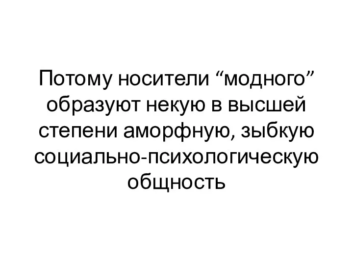 Потому носители “модного” образуют некую в высшей степени аморфную, зыбкую социально-психологическую общность