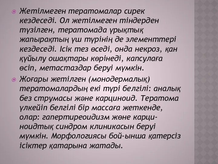 Жетілмеген тератомалар сирек кездеседі. Ол жетілмеген тіндерден түзілген, тератомада үрықтық