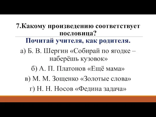 7.Какому произведению соответствует пословица? Почитай учителя, как родителя. а) Б.