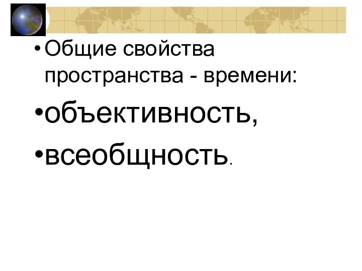 Общие свойства пространства - времени: объективность, всеобщность.