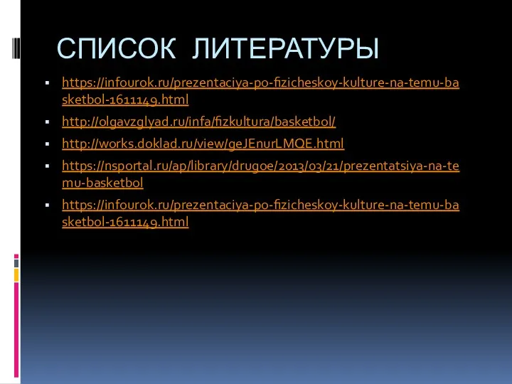 СПИСОК ЛИТЕРАТУРЫ https://infourok.ru/prezentaciya-po-fizicheskoy-kulture-na-temu-basketbol-1611149.html http://olgavzglyad.ru/infa/fizkultura/basketbol/ http://works.doklad.ru/view/geJEnurLMQE.html https://nsportal.ru/ap/library/drugoe/2013/03/21/prezentatsiya-na-temu-basketbol https://infourok.ru/prezentaciya-po-fizicheskoy-kulture-na-temu-basketbol-1611149.html
