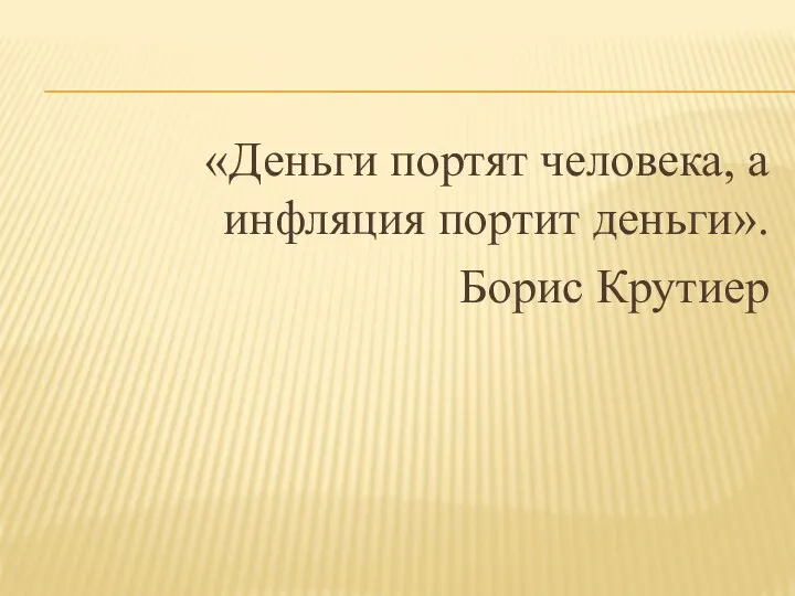 «Деньги портят человека, а инфляция портит деньги». Борис Крутиер