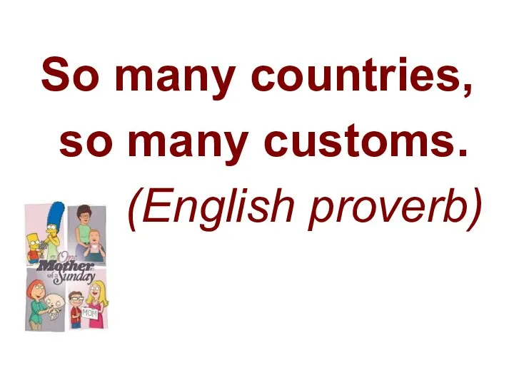 So many countries, so many customs. (English proverb)