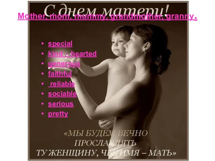 Mother, mom, mummy, grandmother, granny. special kind – hearted generous faithful reliable sociable serious pretty