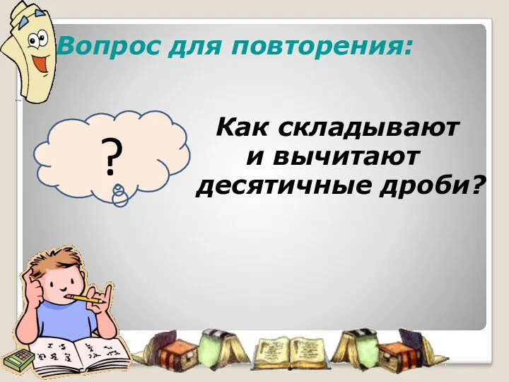 Вопрос для повторения: Как складывают и вычитают десятичные дроби? ?