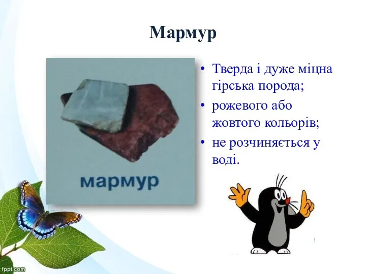 Мармур Тверда і дуже міцна гірська порода; рожевого або жовтого кольорів; не розчиняється у воді.