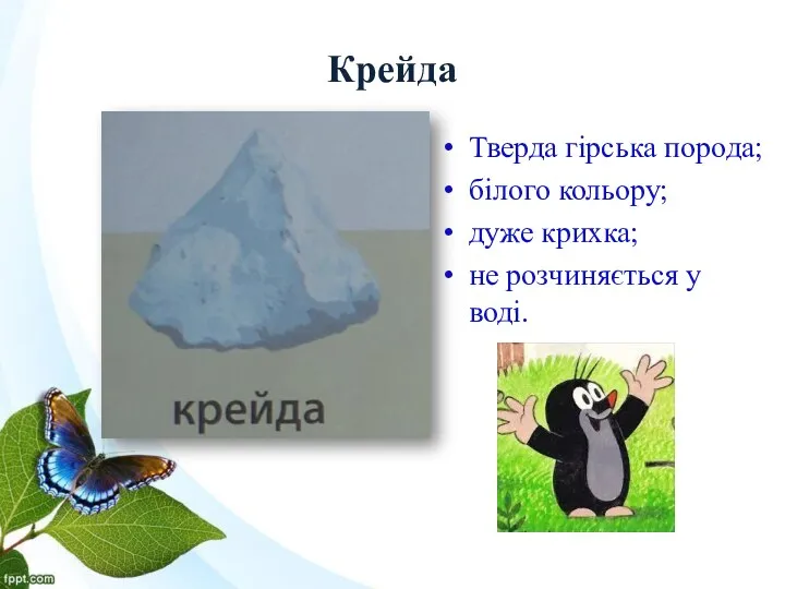 Крейда Тверда гірська порода; білого кольору; дуже крихка; не розчиняється у воді.