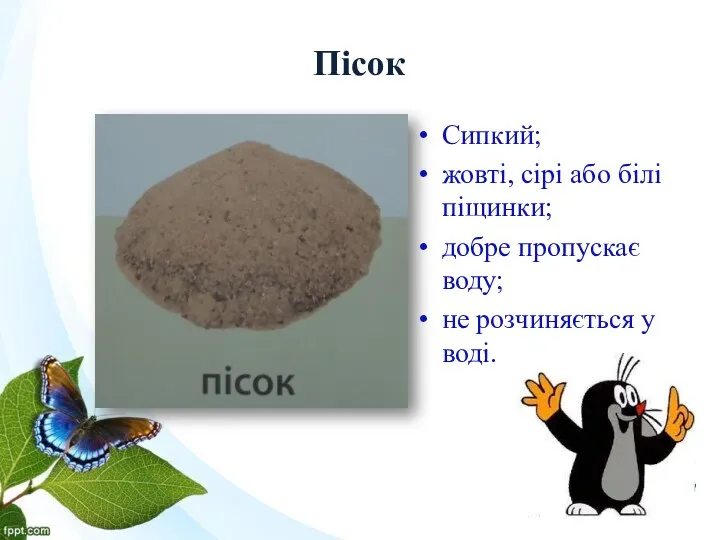 Пісок Сипкий; жовті, сірі або білі піщинки; добре пропускає воду; не розчиняється у воді.