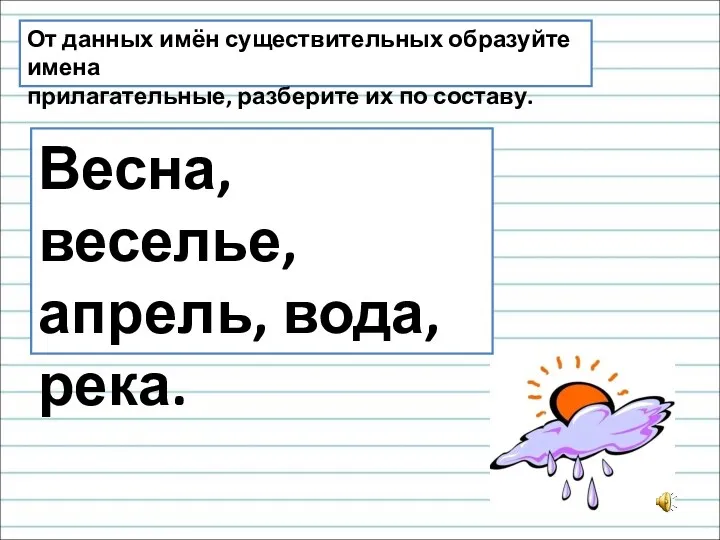 От данных имён существительных образуйте имена прилагательные, разберите их по составу. Весна, веселье, апрель, вода, река.