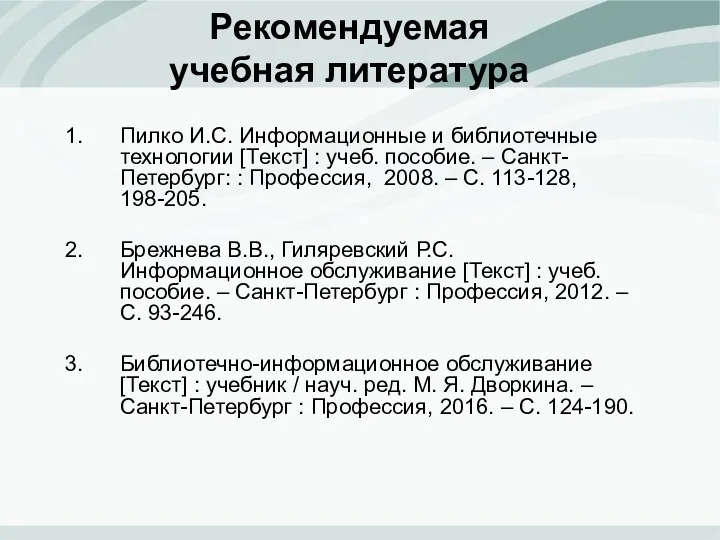 Рекомендуемая учебная литература Пилко И.С. Информационные и библиотечные технологии [Текст] : учеб. пособие.