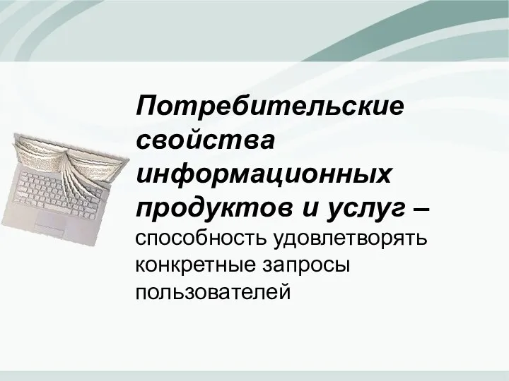 Потребительские свойства информационных продуктов и услуг – способность удовлетворять конкретные запросы пользователей