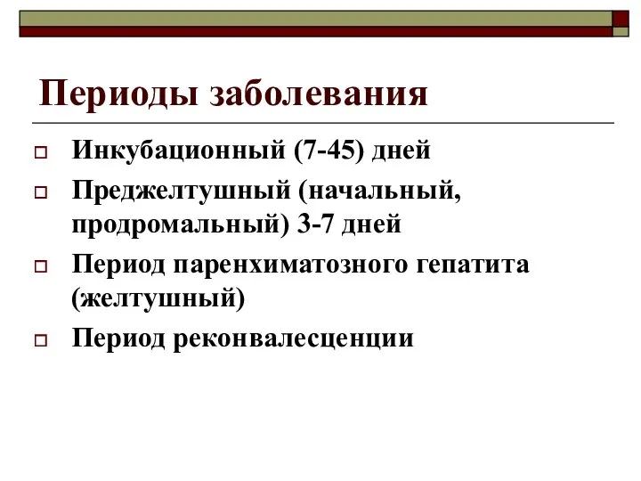 Периоды заболевания Инкубационный (7-45) дней Преджелтушный (начальный, продромальный) 3-7 дней Период паренхиматозного гепатита (желтушный) Период реконвалесценции