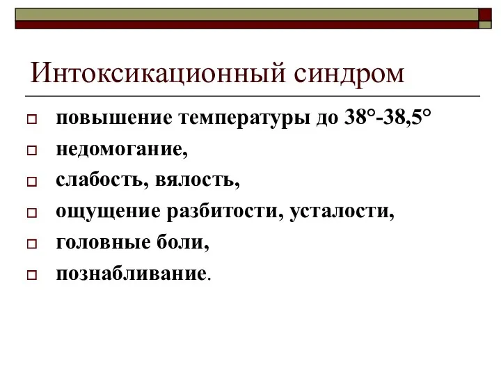 Интоксикационный синдром повышение температуры до 38°-38,5° недомогание, слабость, вялость, ощущение разбитости, усталости, головные боли, познабливание.