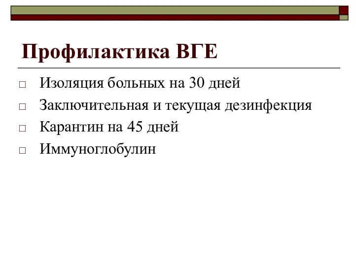 Профилактика ВГЕ Изоляция больных на 30 дней Заключительная и текущая дезинфекция Карантин на 45 дней Иммуноглобулин