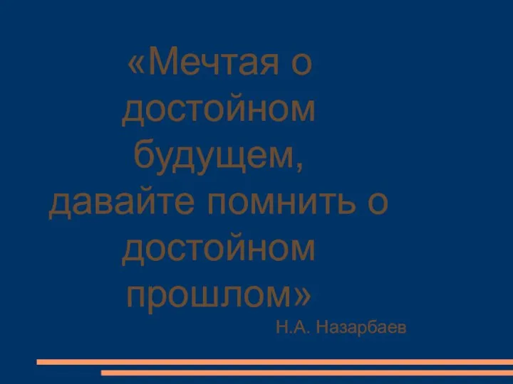 «Мечтая о достойном будущем, давайте помнить о достойном прошлом» Н.А. Назарбаев