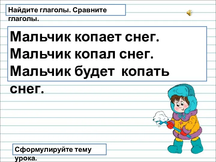 Найдите глаголы. Сравните глаголы. Мальчик копает снег. Мальчик копал снег.